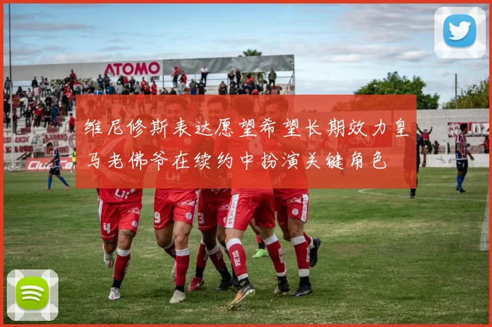 维尼修斯表达愿望希望长期效力皇马老佛爷在续约中扮演关键角色