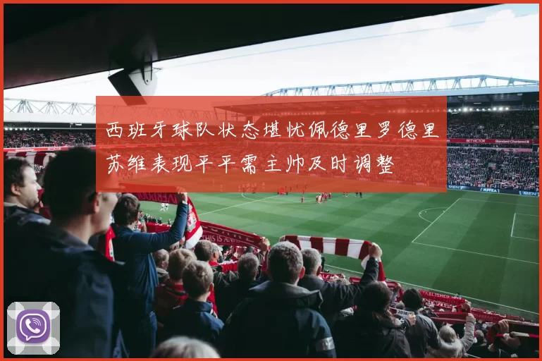 西班牙球队状态堪忧佩德里罗德里苏维表现平平需主帅及时调整