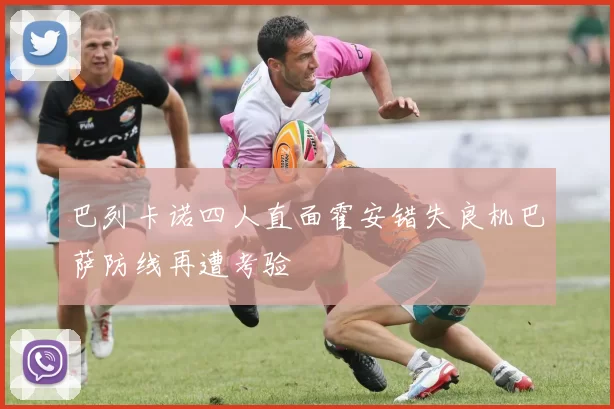 巴列卡诺四人直面霍安错失良机巴萨防线再遭考验