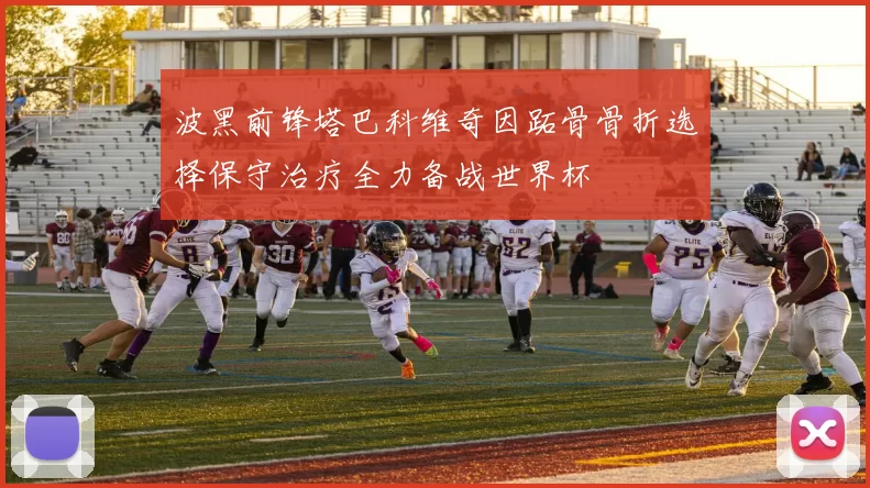 波黑前锋塔巴科维奇因跖骨骨折选择保守治疗全力备战世界杯